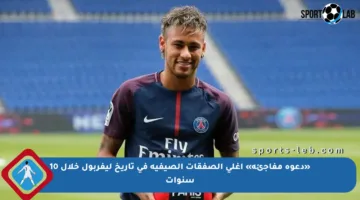 «دعوة مفاجئة» أغلى الصفقات الصيفية في تاريخ ليفربول خلال 10 سنوات